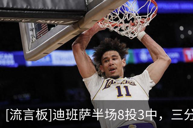 [流言板]迪班萨半场8投3中，三分2中0得到12分7篮板2助攻1抢断